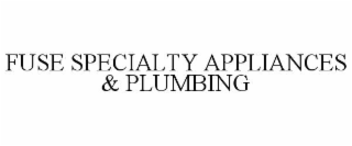 FUSE SPECIALTY APPLIANCES & PLUMBING