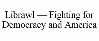 LIBRAWL — FIGHTING FOR DEMOCRACY AND AMERICA