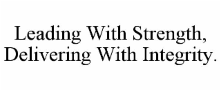 LEADING WITH STRENGTH, DELIVERING WITH INTEGRITY.