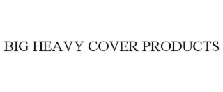 BIG HEAVY COVER PRODUCTS