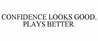 CONFIDENCE LOOKS GOOD, PLAYS BETTER.