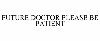 FUTURE DOCTOR PLEASE BE PATIENT