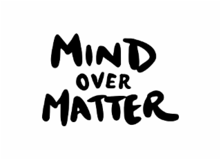 MIND OVER MATTER