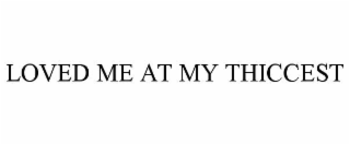 LOVED ME AT MY THICCEST