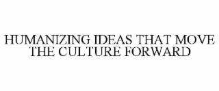 HUMANIZING IDEAS THAT MOVE THE CULTURE FORWARD