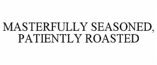 MASTERFULLY SEASONED, PATIENTLY ROASTED