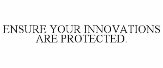 ENSURE YOUR INNOVATIONS ARE PROTECTED.