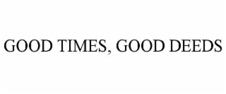 GOOD TIMES, GOOD DEEDS