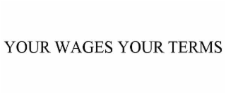 YOUR WAGES YOUR TERMS