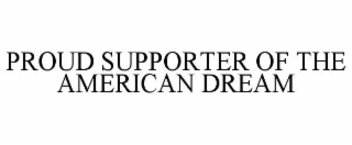 PROUD SUPPORTER OF THE AMERICAN DREAM