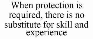 WHEN PROTECTION IS REQUIRED, THERE IS NO SUBSTITUTE FOR SKILL AND EXPERIENCE