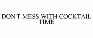 DON'T MESS WITH COCKTAIL TIME