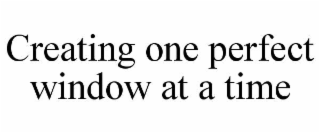 CREATING ONE PERFECT WINDOW AT A TIME