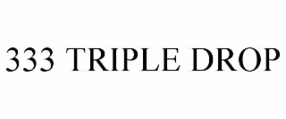 333 TRIPLE DROP