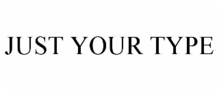 JUST YOUR TYPE