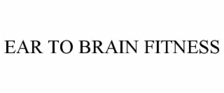 EAR TO BRAIN FITNESS