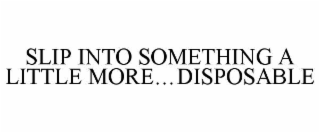 SLIP INTO SOMETHING A LITTLE MORE…DISPOSABLE