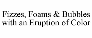 FIZZES, FOAMS & BUBBLES WITH AN ERUPTION OF COLOR