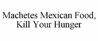 MACHETES MEXICAN FOOD, KILL YOUR HUNGER