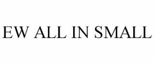 EW ALL IN SMALL