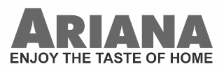 ARIANA ENJOY THE TASTE OF HOME