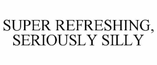 SUPER REFRESHING, SERIOUSLY SILLY