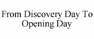 FROM DISCOVERY DAY TO OPENING DAY