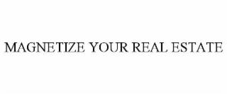 MAGNETIZE YOUR REAL ESTATE