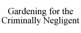 GARDENING FOR THE CRIMINALLY NEGLIGENT