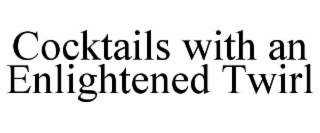 COCKTAILS WITH AN ENLIGHTENED TWIRL