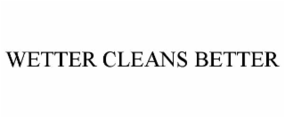 WETTER CLEANS BETTER