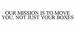 OUR MISSION IS TO MOVE YOU, NOT JUST YOUR BOXES