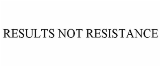 RESULTS NOT RESISTANCE