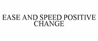 EASE AND SPEED POSITIVE CHANGE