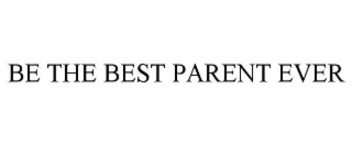 BE THE BEST PARENT EVER