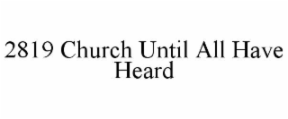 2819 CHURCH UNTIL ALL HAVE HEARD