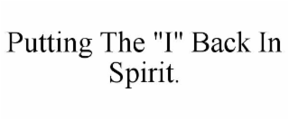PUTTING THE "I" BACK IN SPIRIT.