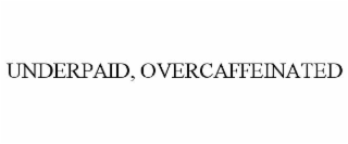 UNDERPAID, OVERCAFFEINATED
