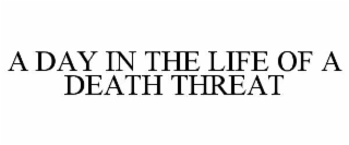 A DAY IN THE LIFE OF A DEATH THREAT