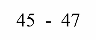 45  -  47