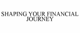 SHAPING YOUR FINANCIAL JOURNEY