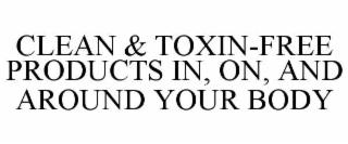 CLEAN & TOXIN-FREE PRODUCTS IN, ON, AND AROUND YOUR BODY