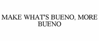 MAKE WHAT'S BUENO, MORE BUENO
