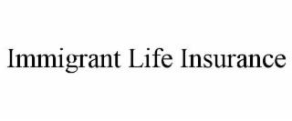 IMMIGRANT LIFE INSURANCE