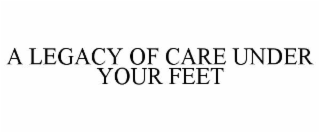 A LEGACY OF CARE UNDER YOUR FEET