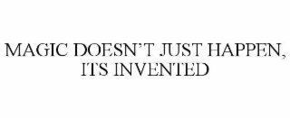 MAGIC DOESN’T JUST HAPPEN, ITS INVENTED