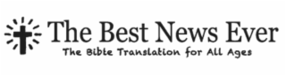 THE BEST NEWS EVER THE BIBLE TRANSLATION FOR ALL AGES