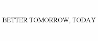 BETTER TOMORROW, TODAY