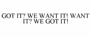 GOT IT? WE WANT IT! WANT IT? WE GOT IT!