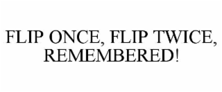 FLIP ONCE, FLIP TWICE, REMEMBERED!